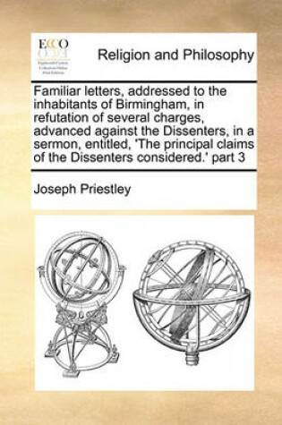 Cover of Familiar letters, addressed to the inhabitants of Birmingham, in refutation of several charges, advanced against the Dissenters, in a sermon, entitled, 'The principal claims of the Dissenters considered.' part 3