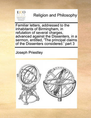 Book cover for Familiar letters, addressed to the inhabitants of Birmingham, in refutation of several charges, advanced against the Dissenters, in a sermon, entitled, 'The principal claims of the Dissenters considered.' part 3