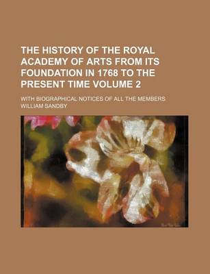 Book cover for The History of the Royal Academy of Arts from Its Foundation in 1768 to the Present Time Volume 2; With Biographical Notices of All the Members