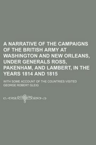 Cover of A Narrative of the Campaigns of the British Army at Washington and New Orleans, Under Generals Ross, Pakenham, and Lambert, in the Years 1814 and 1815; With Some Account of the Countries Visited