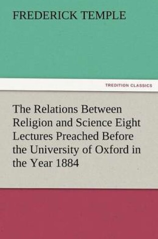 Cover of The Relations Between Religion and Science Eight Lectures Preached Before the University of Oxford in the Year 1884