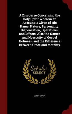 Book cover for A Discourse Concerning the Holy Spirit Wherein an Account Is Given of His Name, Nature, Personality, Dispensation, Operations, and Effects, Also the Nature and Necessity of Gospel Holiness, and the Difference Between Grace and Morality