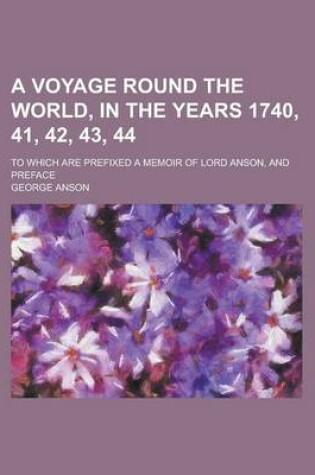 Cover of A Voyage Round the World, in the Years 1740, 41, 42, 43, 44; To Which Are Prefixed a Memoir of Lord Anson, and Preface