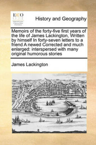 Cover of Memoirs of the forty-five first years of the life of James Lackington, Written by himself In forty-seven letters to a friend A newed Corrected and much enlarged