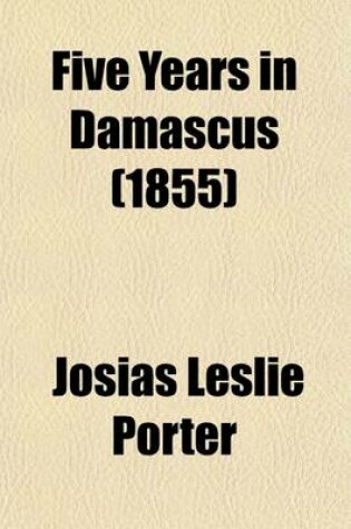 Cover of Five Years in Damascus (Volume 2); Including an Account of the History, Typography, and Antiquities of That City with Travels and Researches in Palmyra, Lebanon and the Hauran