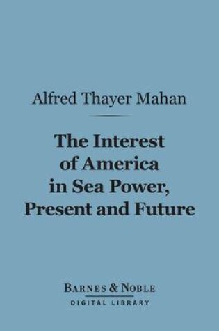 Cover of The Interest of America in Sea Power, Present and Future (Barnes & Noble Digital Library)