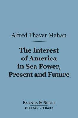 Book cover for The Interest of America in Sea Power, Present and Future (Barnes & Noble Digital Library)