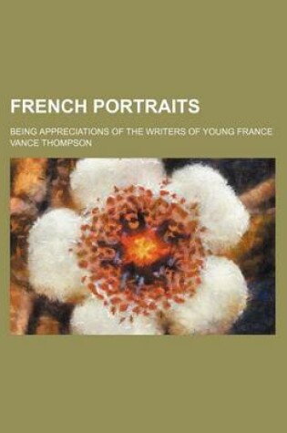 Cover of French Portraits; Being Appreciations of the Writers of Young France