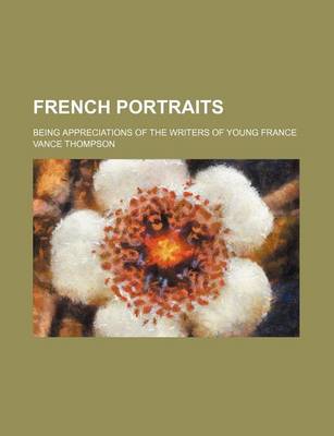 Book cover for French Portraits; Being Appreciations of the Writers of Young France