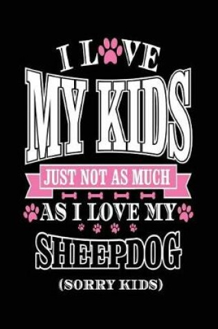 Cover of I Love My Kids Just Not As Much As I Love My Sheepdog (Sorry Kids)