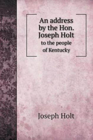 Cover of An address by the Hon. Joseph Holt to the people of Kentucky