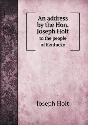 Book cover for An address by the Hon. Joseph Holt to the people of Kentucky