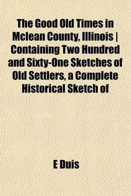 Book cover for The Good Old Times in McLean County, Illinois - Containing Two Hundred and Sixty-One Sketches of Old Settlers, a Complete Historical Sketch of