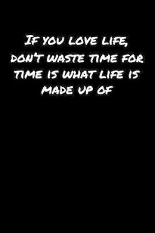 Cover of If You Love Life Don't Waste Time For Time Is What Life Is Made Up Of