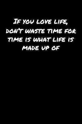 Book cover for If You Love Life Don't Waste Time For Time Is What Life Is Made Up Of