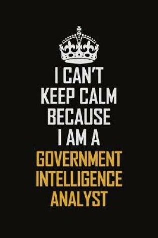 Cover of I Can't Keep Calm Because I Am A Government Intelligence Analyst