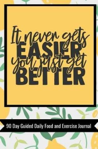 Cover of It Never Gets Easier You Just Get Better 90 Day Guided Daily Food and Exercise Journal