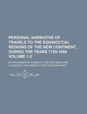 Book cover for Personal Narrative of Travels to the Equinoctial Regions of the New Continent, During the Years 1799-1804; By Atexander de Humboldt, and Aime Bonpland Volume 1-2