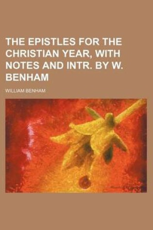 Cover of The Epistles for the Christian Year, with Notes and Intr. by W. Benham