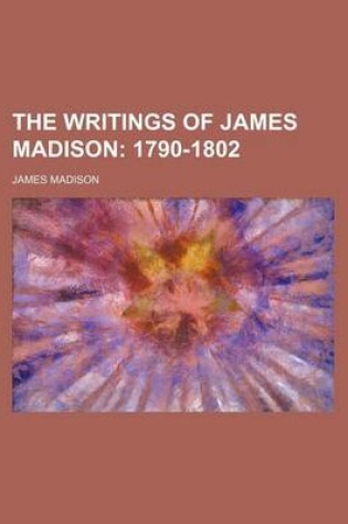 Cover of The Writings of James Madison; 1790-1802