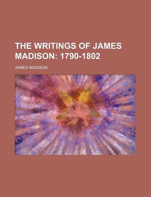 Book cover for The Writings of James Madison; 1790-1802