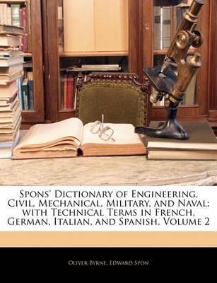 Book cover for Spons' Dictionary of Engineering, Civil, Mechanical, Military, and Naval; With Technical Terms in French, German, Italian, and Spanish, Volume 2