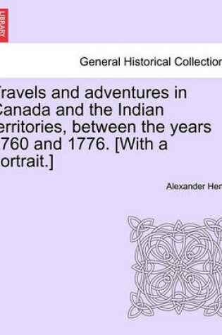 Cover of Travels and Adventures in Canada and the Indian Territories, Between the Years 1760 and 1776. [With a Portrait.]