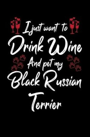 Cover of I Just Want To Drink Wine And Pet My Black Russian Terrier