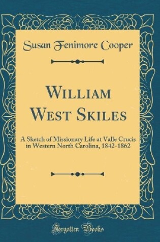 Cover of William West Skiles: A Sketch of Missionary Life at Valle Crucis in Western North Carolina, 1842-1862 (Classic Reprint)