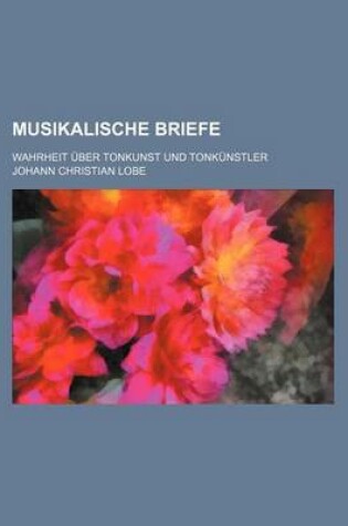 Cover of Musikalische Briefe; Wahrheit Uber Tonkunst Und Tonkunstler