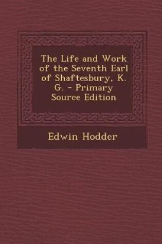 Cover of The Life and Work of the Seventh Earl of Shaftesbury, K. G. - Primary Source Edition