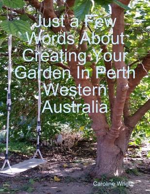 Book cover for Just a Few Words About Creating Your Garden In Perth Western Australia