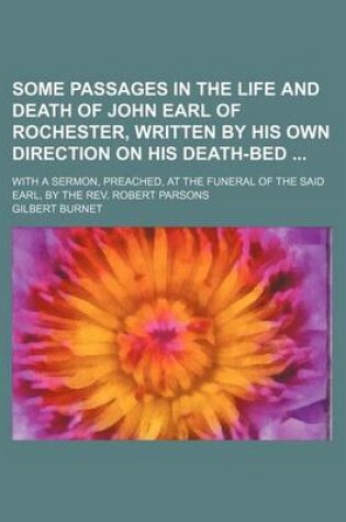 Cover of Some Passages in the Life and Death of John Earl of Rochester, Written by His Own Direction on His Death-Bed; With a Sermon, Preached, at the Funeral of the Said Earl, by the REV. Robert Parsons