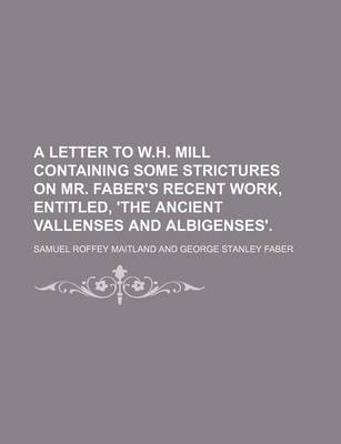 Book cover for A Letter to W.H. Mill Containing Some Strictures on Mr. Faber's Recent Work, Entitled, 'The Ancient Vallenses and Albigenses'