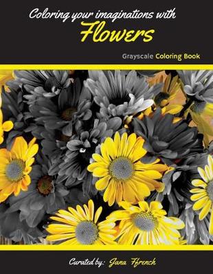 Book cover for Coloring your Imaginations with Flowers Grayscale Coloring Book