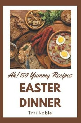 Cover of Ah! 150 Yummy Easter Dinner Recipes