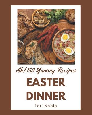 Book cover for Ah! 150 Yummy Easter Dinner Recipes