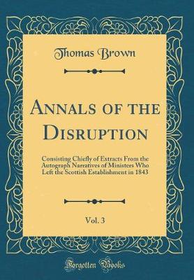 Book cover for Annals of the Disruption, Vol. 3: Consisting Chiefly of Extracts From the Autograph Narratives of Ministers Who Left the Scottish Establishment in 1843 (Classic Reprint)