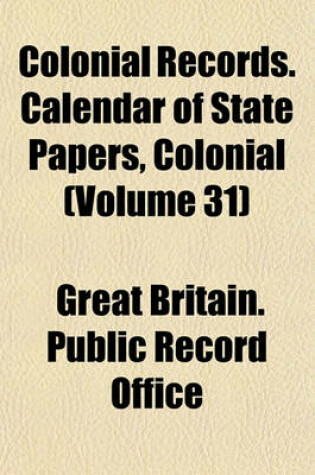 Cover of Colonial Records. Calendar of State Papers, Colonial (Volume 31)