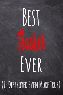 Book cover for Best Teacher Ever (If Destroyed Even More True)