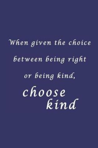 Cover of Writing Journal - When given the choice between being right or being kind, choose kind - 6x9 Journal, Notebook, Inspirational quote