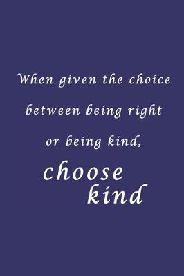 Book cover for Writing Journal - When given the choice between being right or being kind, choose kind - 6x9 Journal, Notebook, Inspirational quote