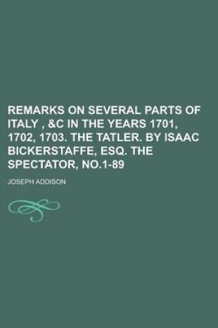 Cover of Remarks on Several Parts of Italy, &C in the Years 1701, 1702, 1703. the Tatler. by Isaac Bickerstaffe, Esq. the Spectator, No.1-89