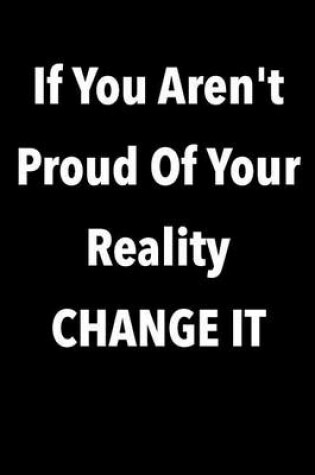 Cover of If You Aren't Proud Of Your Reality Change It