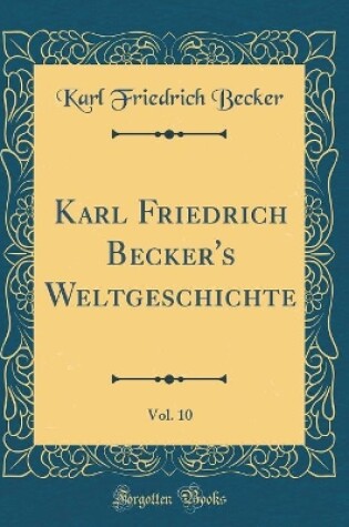 Cover of Karl Friedrich Becker's Weltgeschichte, Vol. 10 (Classic Reprint)