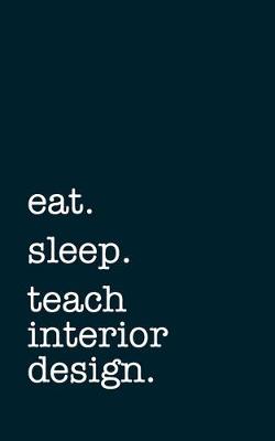 Book cover for eat. sleep. teach interior design. - Lined Notebook