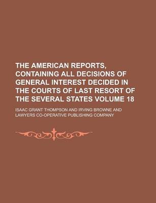 Book cover for The American Reports, Containing All Decisions of General Interest Decided in the Courts of Last Resort of the Several States Volume 18