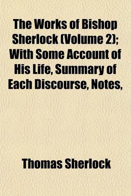 Book cover for The Works of Bishop Sherlock (Volume 2); With Some Account of His Life, Summary of Each Discourse, Notes,