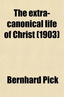 Book cover for The Extra-Canonical Life of Christ; Being a Record of the Acts and Sayings of Jesus of Nazareth Drawn from Uninspired Sources