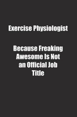 Cover of Exercise Physiologist Because Freaking Awesome Is Not an Official Job Title.